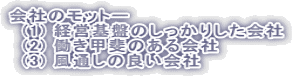 会社のモットー 　(1) 経営基盤のしっかりした会社 　(2) 働き甲斐のある会社 　(3) 風通しの良い会社